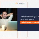 Seu sistema de gestão está realmente trabalhando por você?