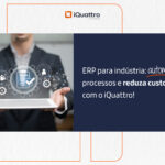 Automatize sua indústria com o iQuattro ERP: reduza custos